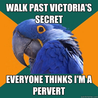 Walk past Victoria's Secret Everyone thinks I'm a pervert  Paranoid Parrot
