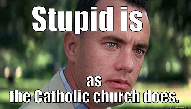 Stupid is as the Catholic church does. - STUPID IS   AS THE CATHOLIC CHURCH DOES. Offensive Forrest Gump