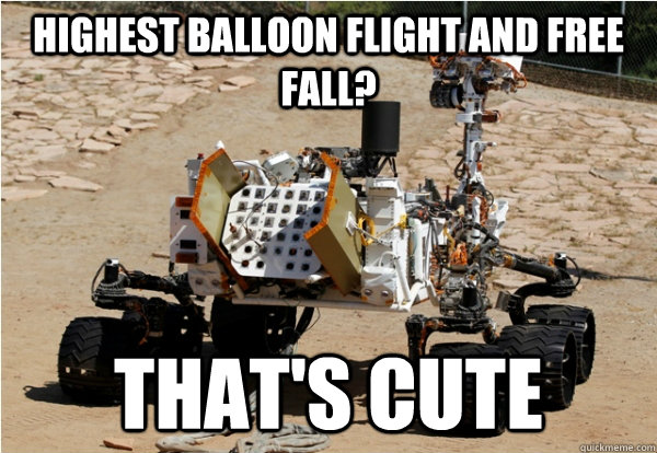 Highest balloon flight and free fall? That's cute - Highest balloon flight and free fall? That's cute  Mars Curiosity