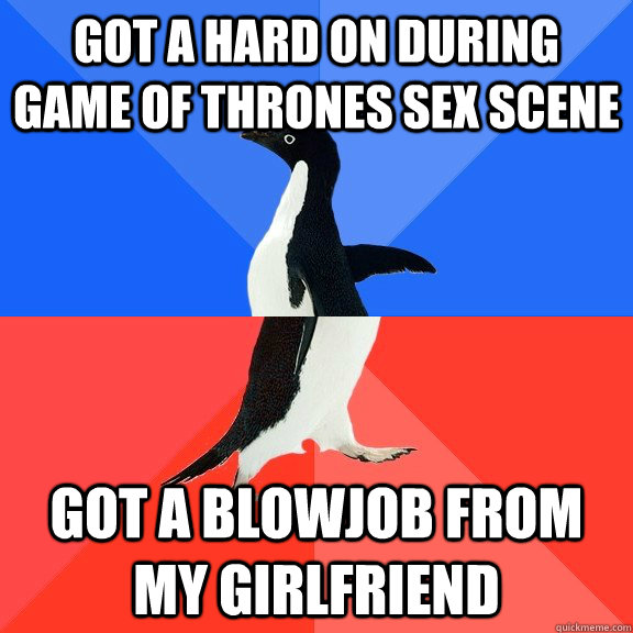 Got a hard on during Game of Thrones sex scene got a blowjob from my girlfriend - Got a hard on during Game of Thrones sex scene got a blowjob from my girlfriend  Socially Awkward Awesome Penguin