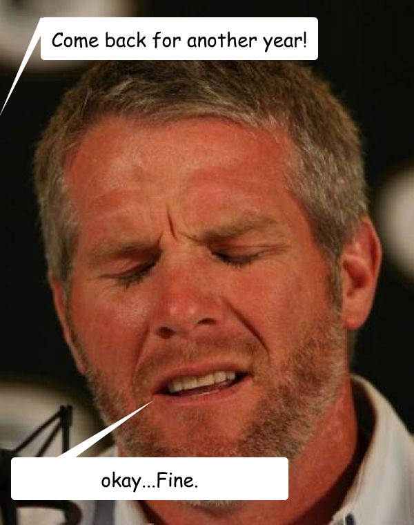 Come back for another year! okay...Fine. - Come back for another year! okay...Fine.  Regretful Brett Favre