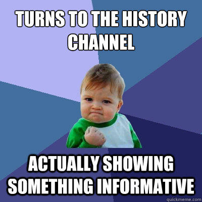 Turns to the History Channel Actually showing something informative  Success Kid