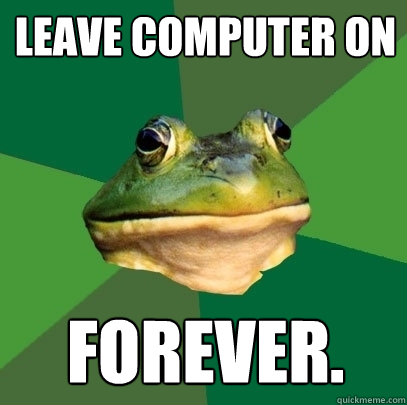 Leave computer on forever.  Foul Bachelor Frog