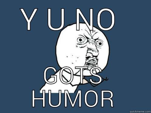 Y U NO GOTS HUMOR - Y U NO  GOTS HUMOR Y U No