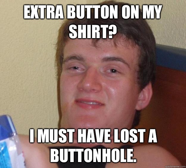 Extra button on my shirt? I must have lost a buttonhole.  - Extra button on my shirt? I must have lost a buttonhole.   10 Guy