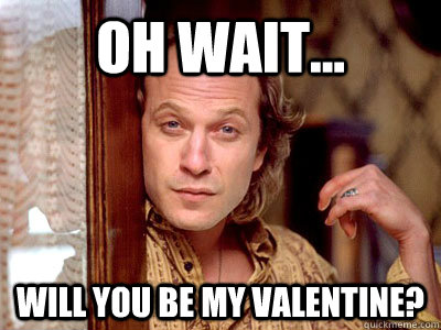 Oh wait... will you be my valentine? - Oh wait... will you be my valentine?  A Very Buffalo Bill Valentine
