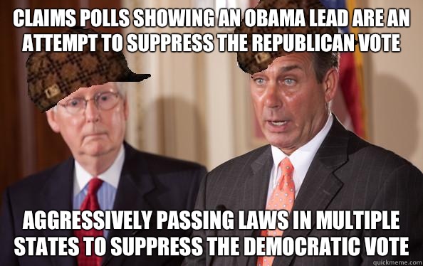 Claims polls showing an Obama lead are an attempt to suppress the Republican vote Aggressively passing laws in multiple states to suppress the Democratic vote - Claims polls showing an Obama lead are an attempt to suppress the Republican vote Aggressively passing laws in multiple states to suppress the Democratic vote  Scumbag Republicans