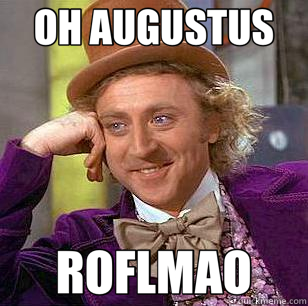 OH AUGUSTUS ROFLMAO  Condescending Wonka