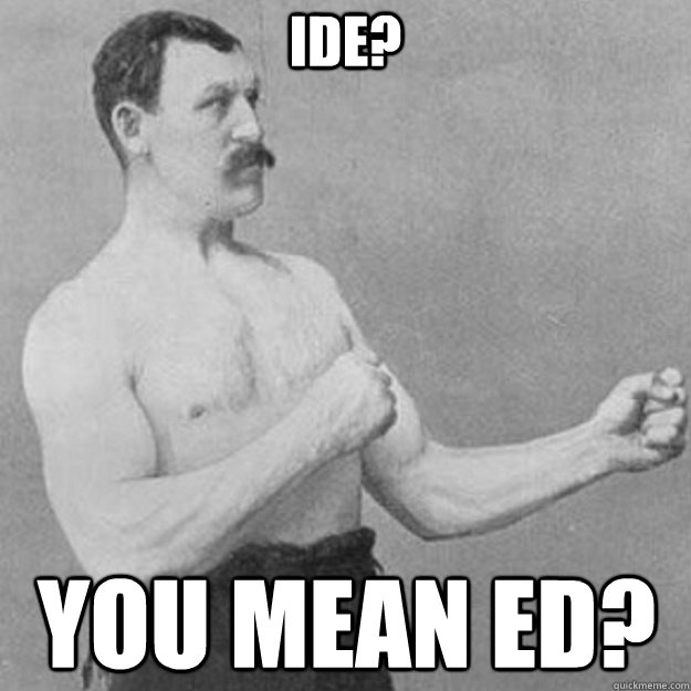 IDE? you mean ed?  overly manly man