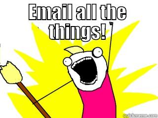 EMAIL ALL THE THINGS!  All The Things