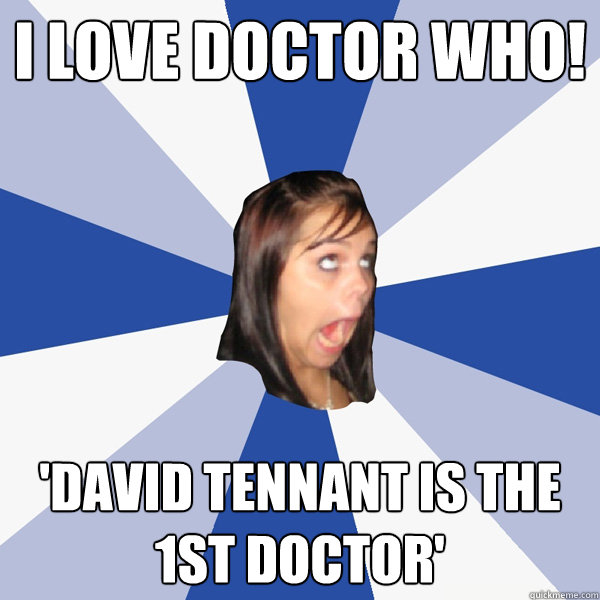 I LOVE DOCTOR WHO! 'David Tennant is the 1st doctor' - I LOVE DOCTOR WHO! 'David Tennant is the 1st doctor'  Annoying Facebook Girl
