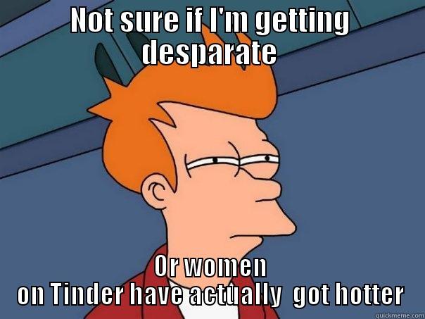 NOT SURE IF I'M GETTING DESPARATE OR WOMEN ON TINDER HAVE ACTUALLY  GOT HOTTER Futurama Fry