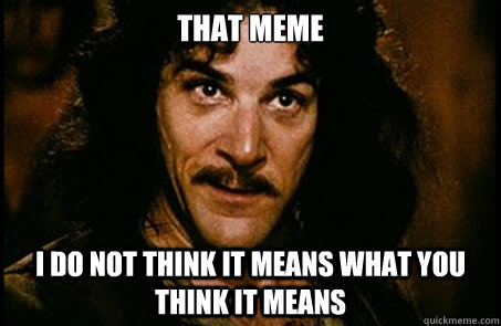 that meme I do not think it means what you think it means - that meme I do not think it means what you think it means  you keep using that word