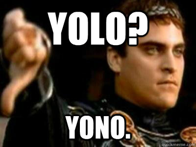 Yolo? YONo.   Downvoting Roman