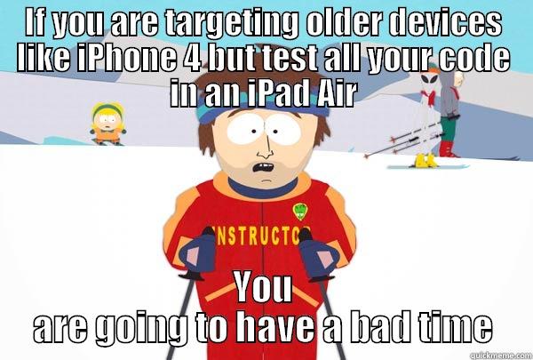 IF YOU ARE TARGETING OLDER DEVICES LIKE IPHONE 4 BUT TEST ALL YOUR CODE IN AN IPAD AIR YOU ARE GOING TO HAVE A BAD TIME Super Cool Ski Instructor