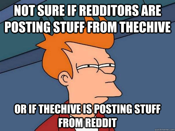 Not Sure if redditors are posting stuff from thechive or if thechive is posting stuff from reddit - Not Sure if redditors are posting stuff from thechive or if thechive is posting stuff from reddit  Futurama Fry