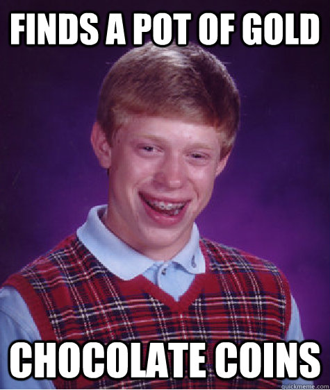 finds a pot of gold chocolate coins  Bad Luck Brian