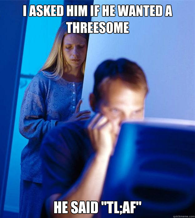 I asked him if he wanted a threesome he said 