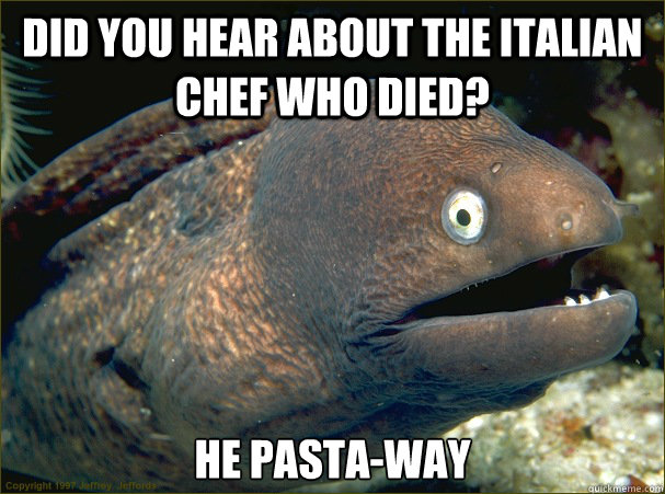 Did you hear about the italian chef who died? He pasta-way  Bad Joke Eel