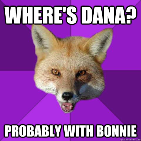 Where's dana? probably with bonnie  Forensics Fox