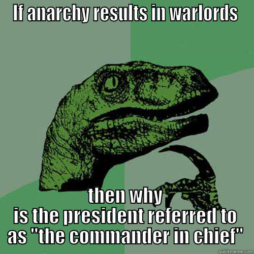 IF ANARCHY RESULTS IN WARLORDS THEN WHY IS THE PRESIDENT REFERRED TO AS 