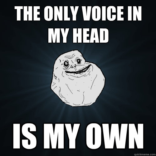 The only voice in my head is my own  Forever Alone