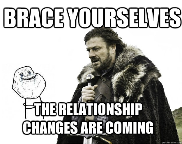Brace Yourselves The relationship changes are coming  