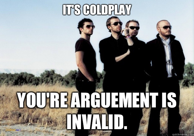 It's Coldplay You're Arguement is Invalid.  Scumbag Coldplay