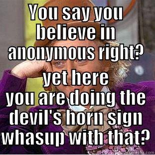 YOU SAY YOU BELIEVE IN ANONYMOUS RIGHT? YET HERE YOU ARE DOING THE DEVIL'S HORN SIGN WHASUP WITH THAT? Condescending Wonka