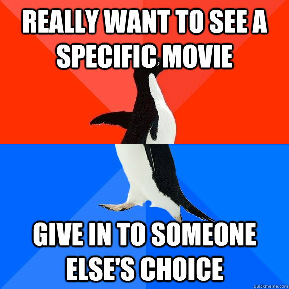 really Want to see a specific movie Give in to someone else's choice  Socially Awesome Awkward Penguin