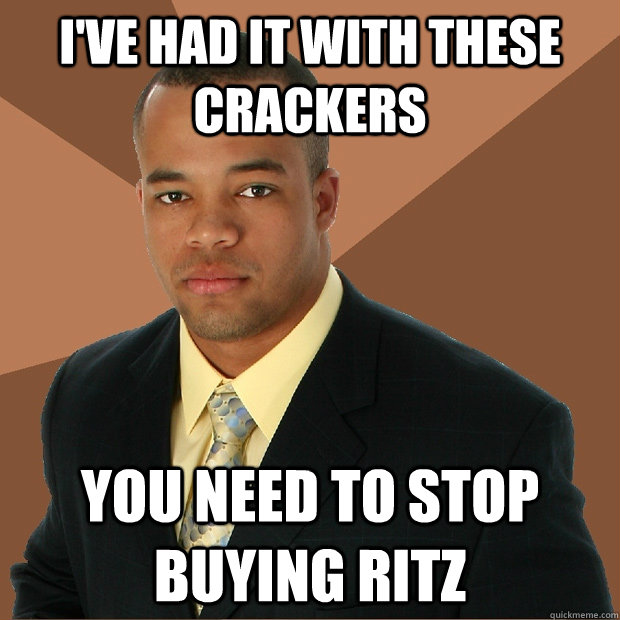 I've had it with these crackers You need to stop buying Ritz - I've had it with these crackers You need to stop buying Ritz  Successful Black Man