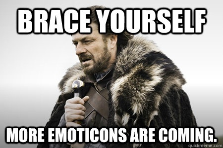 Brace yourself More emoticons are coming.   