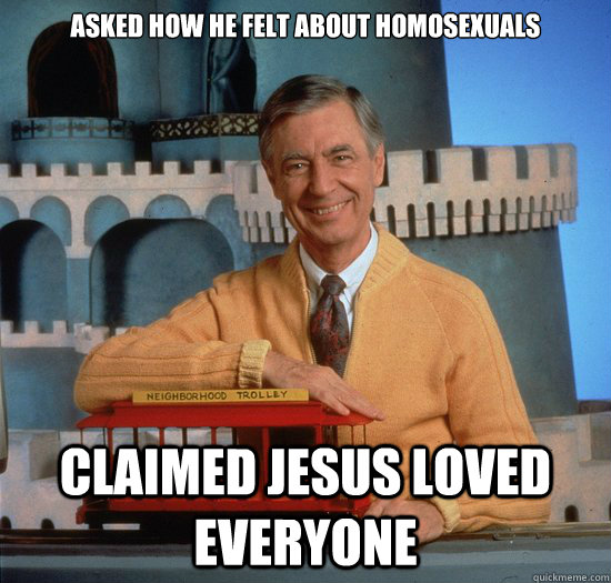 Asked how he felt about homosexuals Claimed jesus loved everyone  good guy fred rogers