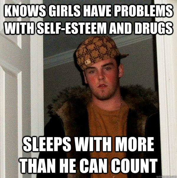 Knows girls have problems with self-esteem and drugs Sleeps with more than he can count  Scumbag Steve