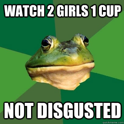 Watch 2 girls 1 cup not disgusted  Foul Bachelor Frog