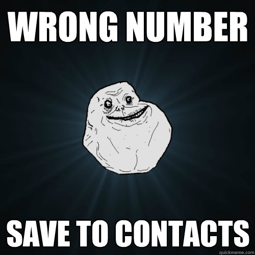 Wrong number Save to contacts  Forever Alone