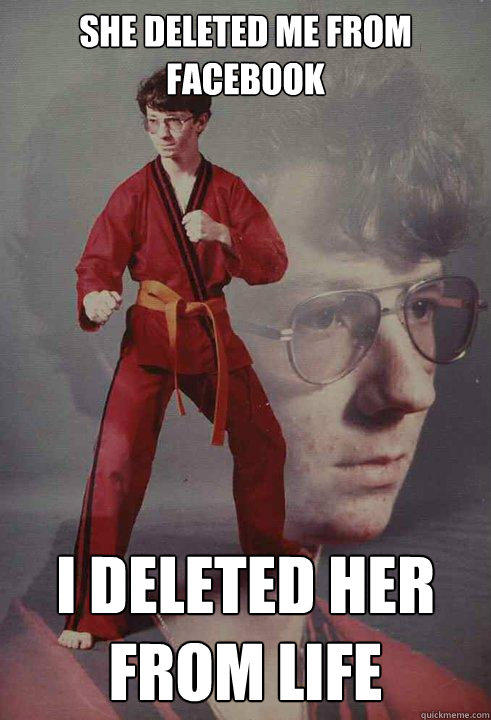 She deleted me from facebook I deleted her from life  Karate Kyle