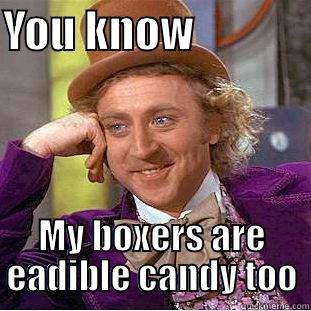 YOU KNOW              MY BOXERS ARE EADIBLE CANDY TOO Creepy Wonka