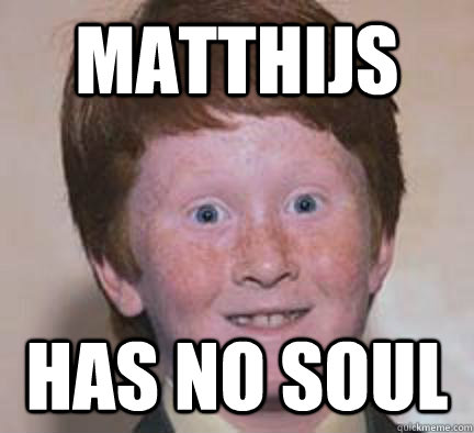 Matthijs has no soul  Over Confident Ginger