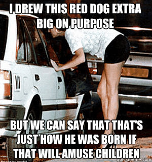 I drew this red dog extra big on purpose but we can say that that's just how he was born if that will amuse children  Karma Whore