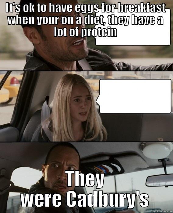 IT'S OK TO HAVE EGGS FOR BREAKFAST WHEN YOUR ON A DIET, THEY HAVE A LOT OF PROTEIN THEY WERE CADBURY'S The Rock Driving