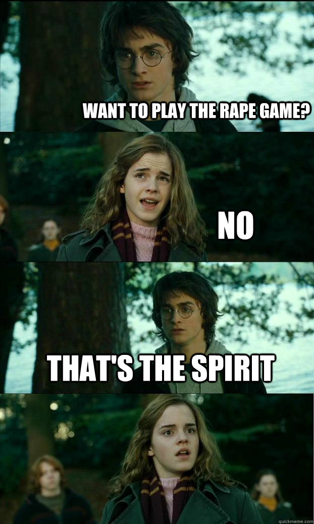 WANT TO PLAY THE RAPE GAME? NO THAT'S THE SPIRIT   Horny Harry