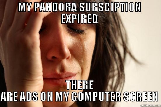 MY PANDORA SUBSCIPTION EXPIRED THERE ARE ADS ON MY COMPUTER SCREEN First World Problems