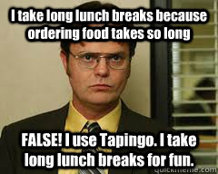 I take long lunch breaks because ordering food takes so long FALSE! I use Tapingo. I take long lunch breaks for fun.  - I take long lunch breaks because ordering food takes so long FALSE! I use Tapingo. I take long lunch breaks for fun.   Misc