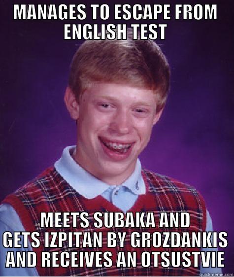 MANAGES TO ESCAPE FROM ENGLISH TEST MEETS SUBAKA AND GETS IZPITAN BY GROZDANKIS AND RECEIVES AN OTSUSTVIE Bad Luck Brian