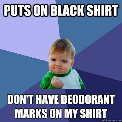 Puts on black shirt don't have deodorant marks on my shirt  Success Kid