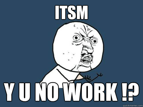 ITSM y u no work !? - ITSM y u no work !?  Y U No