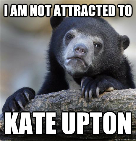 I am not attracted to Kate Upton  Confession Bear
