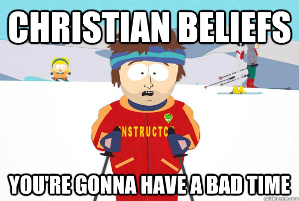 christian beliefs You're gonna have a bad time  Super Cool Ski Instructor