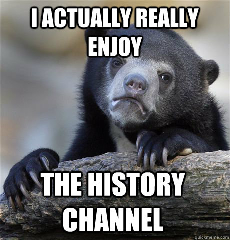 I actually really enjoy The history channel  Confession Bear